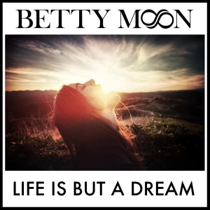 Betty Moon — Life Is But A Dream